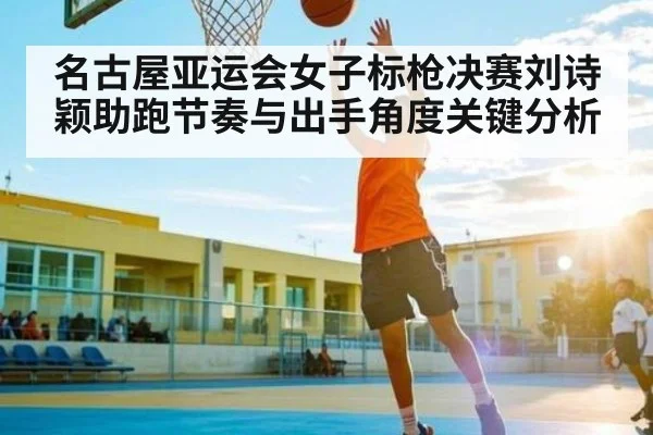 名古屋亚运会女子标枪决赛刘诗颖助跑节奏与出手角度关键分析