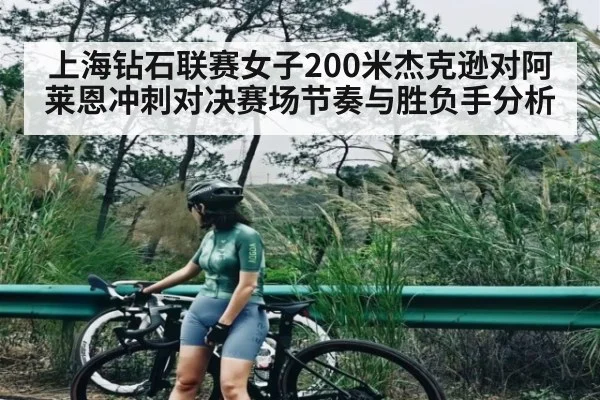 上海钻石联赛女子200米杰克逊对阿莱恩冲刺对决赛场节奏与胜负手分析