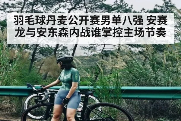 羽毛球丹麦公开赛男单八强 安赛龙与安东森内战谁掌控主场节奏
